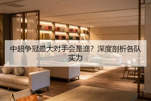 中超争冠最大对手会是谁？深度剖析各队实力